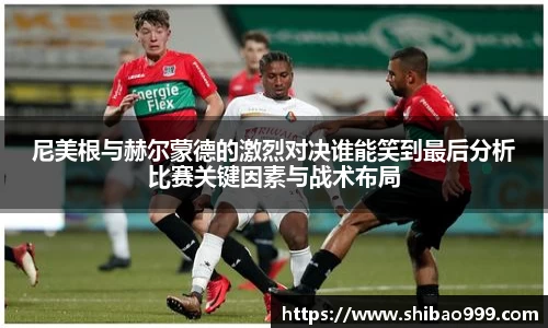 尼美根与赫尔蒙德的激烈对决谁能笑到最后分析比赛关键因素与战术布局