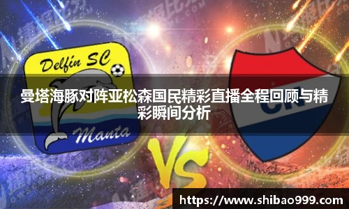 曼塔海豚对阵亚松森国民精彩直播全程回顾与精彩瞬间分析