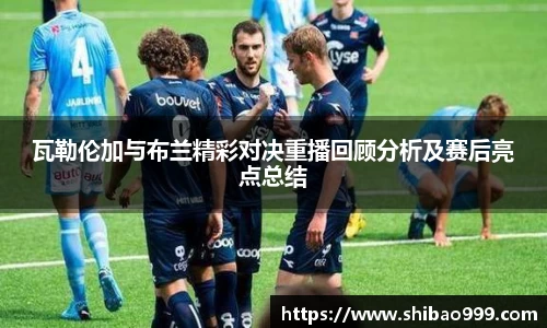 瓦勒伦加与布兰精彩对决重播回顾分析及赛后亮点总结