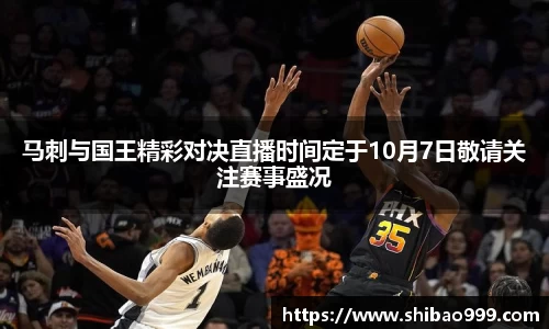 马刺与国王精彩对决直播时间定于10月7日敬请关注赛事盛况